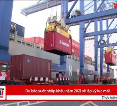 Dự báo xuất nhập khẩu năm 2021 sẽ lập kỷ lục mới