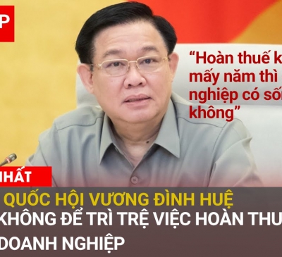 Hoàn thuế VAT chậm, Chủ tịch Quốc hội: Đặt mình vào vị trí doanh nghiệp có sống được không?